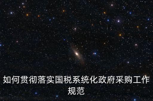 如何貫徹落實(shí)國稅系統(tǒng)化政府采購工作規(guī)范