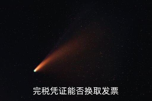如何換取完稅憑證，完稅憑證能否換取發(fā)票