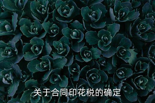 印花稅如何認(rèn)定，關(guān)于合同印花稅的確定