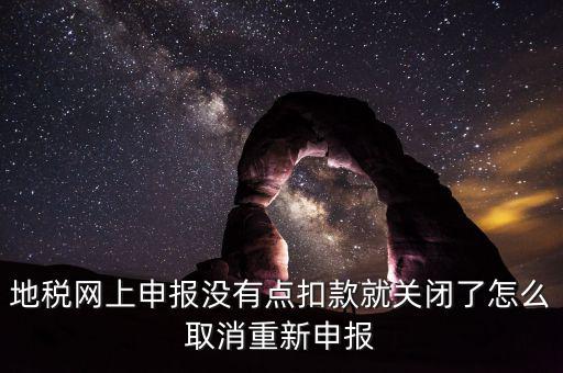 如何取消地稅扣款，你好我今天地稅申報時把殘保金也給申報了但是沒有扣款現(xiàn)在是