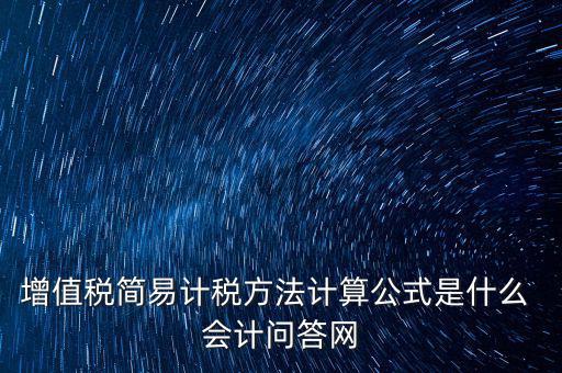 簡易征收稅率如何計(jì)算，增值稅簡易計(jì)稅方法計(jì)算公式是什么 會(huì)計(jì)問答網(wǎng)