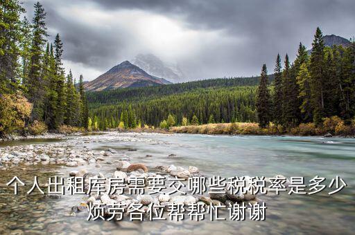出租倉庫如何繳納個稅，個人出租庫房需要交哪些稅稅率是多少煩勞各位幫幫忙謝謝