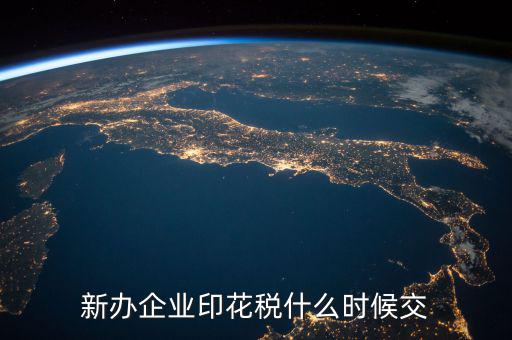 企業(yè)印花稅如何繳納時間，新辦企業(yè)印花稅什么時候交