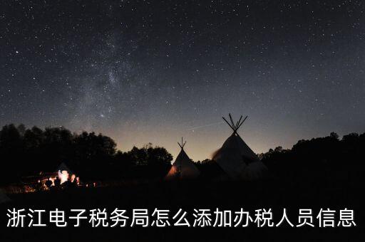 浙江國稅企業(yè)如何增加辦稅人員，浙江電子稅務(wù)局如何添加辦稅員