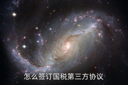 如何簽訂國稅扣款協(xié)議，怎么簽訂國稅第三方協(xié)議