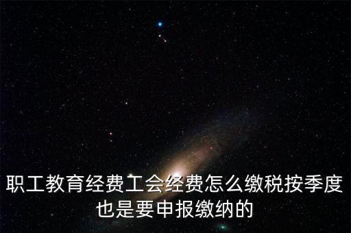 職工教育經(jīng)費(fèi)工會經(jīng)費(fèi)怎么繳稅按季度也是要申報(bào)繳納的