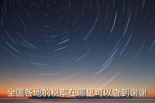 如何在國稅查看稅率，全國各地的稅率在哪里可以查到謝謝