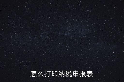 如何打印稅信用表，怎么打印以前的納稅申報表如何打印稅務(wù)申報表