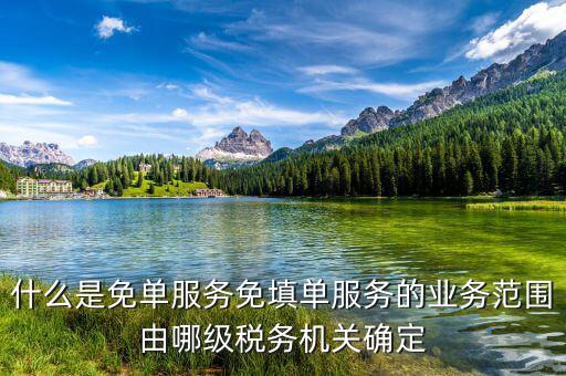 稅務(wù) 免填單服務(wù)納稅人如何做，什么是免單服務(wù)免填單服務(wù)的業(yè)務(wù)范圍由哪級(jí)稅務(wù)機(jī)關(guān)確定