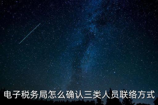 云南電子稅務(wù)局如何綁定，電子稅務(wù)局怎么確認(rèn)三類人員聯(lián)絡(luò)方式