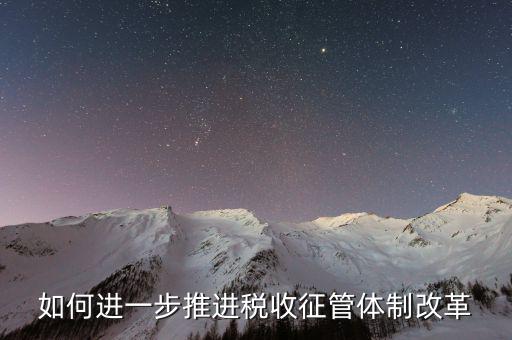 稅務(wù)干部如何看待征管體制改革，稅收征管體制改革的意見(jiàn)