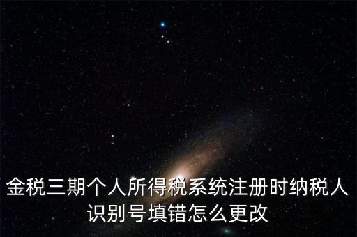 如何更改金三系統(tǒng)個(gè)稅人員信息，金三里納稅人稅種信息怎么修改