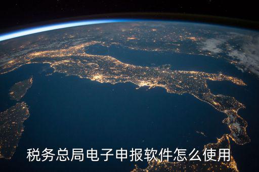 電子稅務(wù)局如何登陸，稅務(wù)總局電子申報軟件怎么使用