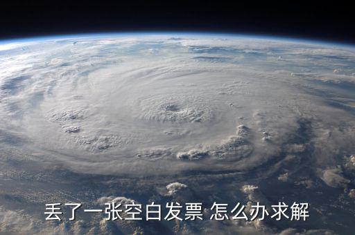 發(fā)票空白丟失如何處理，丟了一張空白發(fā)票 怎么辦