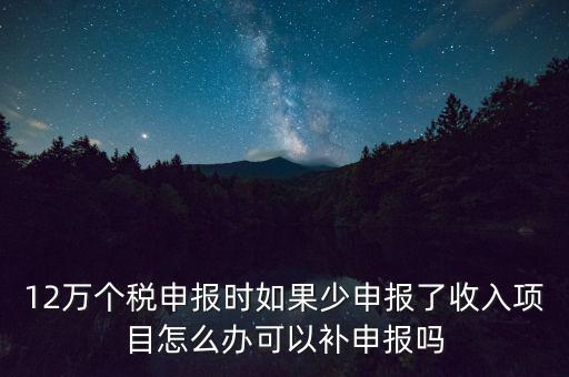 12萬(wàn)個(gè)稅申報(bào)如何補(bǔ)報(bào)，年收入超12萬(wàn)申報(bào)期錯(cuò)過(guò)申報(bào)怎么辦
