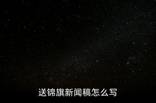 送稅務(wù)錦旗如何寫，退伍兵給稅務(wù)局怎么送錦旗內(nèi)容怎么寫
