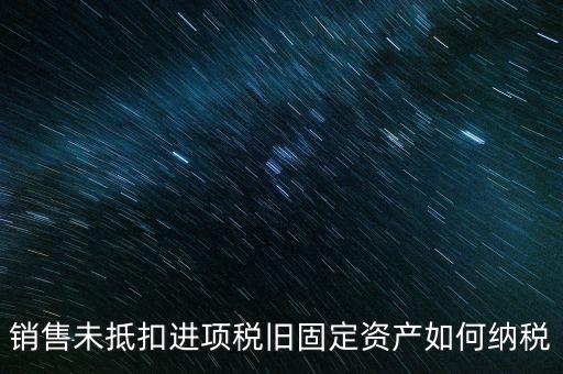 銷售舊固定資產(chǎn)如何交稅，銷售未抵扣進項稅舊固定資產(chǎn)如何納稅