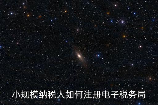 珠海如何注冊電子稅務(wù)局賬號，小規(guī)模納稅人如何注冊電子稅務(wù)局