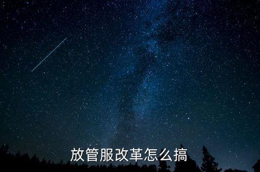 放管服如何落實(shí)，放管服改革怎么搞