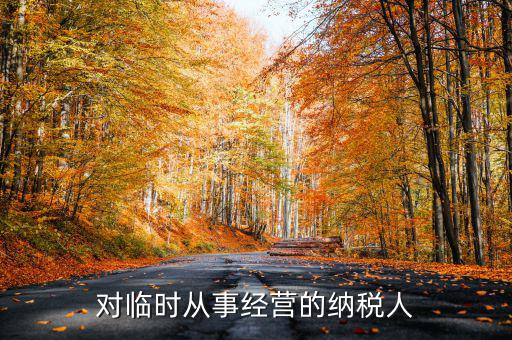 臨時(shí)經(jīng)營(yíng)如何納稅人，對(duì)臨時(shí)從事經(jīng)營(yíng)的納稅人