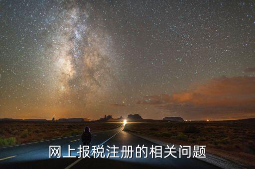 網(wǎng)上報(bào)稅注冊(cè)的相關(guān)問題