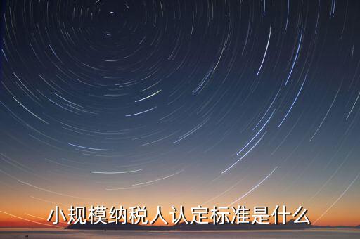 如何確定小規(guī)模納稅人，怎樣確定自己是小規(guī)模納稅人還是一般納稅人呢