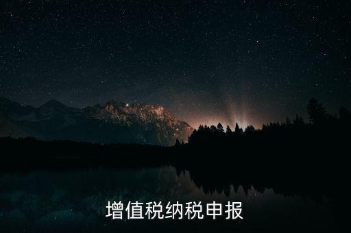 扣繳增值稅 如何申報(bào)，納稅申報(bào)流程