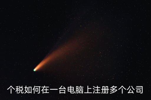 廣西新個(gè)稅系統(tǒng)如何設(shè)多家企業(yè)，個(gè)稅如何在一臺(tái)電腦上注冊(cè)多個(gè)公司