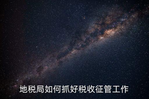 如何加強土地增值稅的征收管理辦法，地稅如何加強征管