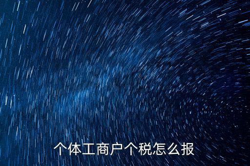 個(gè)體經(jīng)營(yíng)戶如何申報(bào)，個(gè)體戶如何申報(bào)國(guó)稅和地稅