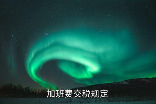 加值班補貼如何納稅，加班工資如何扣稅