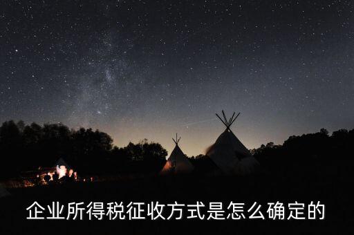 如何選擇征稅方式，企業(yè)所得稅征收方式是怎么確定的