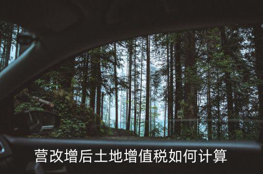營改增后土地成本如何扣除，營改增后土地增值稅如何計(jì)算