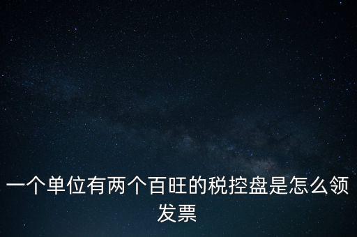 稅控盤如何領(lǐng)取發(fā)票，一個單位有兩個百旺的稅控盤是怎么領(lǐng)發(fā)票