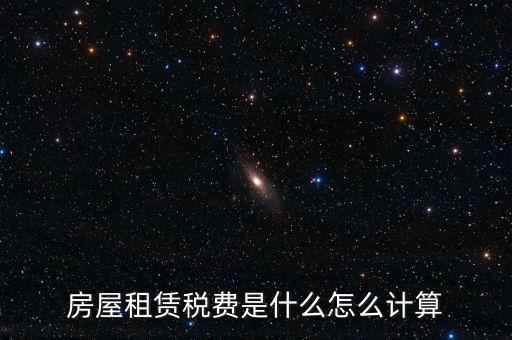 房屋租賃稅收如何計算，房屋租賃稅費是什么怎么計算
