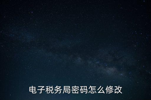 如何更改納稅人登錄密碼，內(nèi)蒙古電子稅務app里如何修改密碼