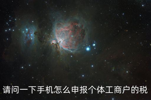 天府e稅手機(jī)如何注冊，請問一下手機(jī)怎么申報(bào)個(gè)體工商戶的稅