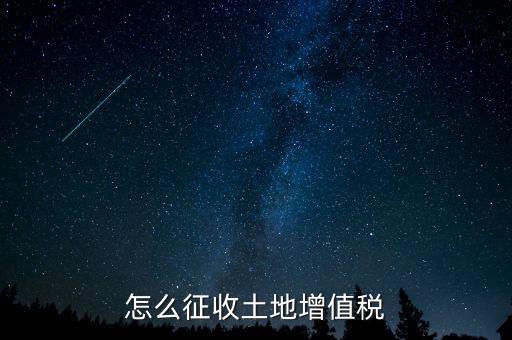 如何讓土地使用權(quán)增值稅，怎樣進(jìn)行土地增值稅的申報(bào)與繳納