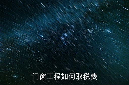 門窗安裝工程如何交稅，銷售并安裝門窗需要繳納什么稅