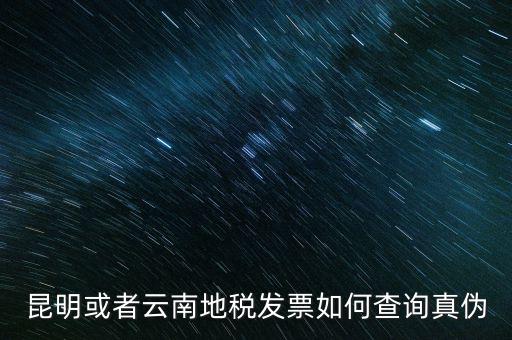 云南省通用發(fā)票如何查詢，云南省地方稅務(wù)局真?zhèn)伟l(fā)票查詢