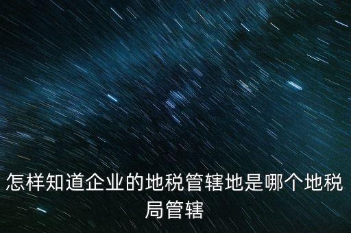 如何查企業(yè)屬于哪個(gè)國(guó)稅分局，怎么查這個(gè)單位屬于國(guó)稅還是地稅