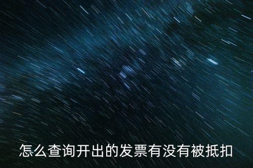 如何查詢發(fā)票是否抵扣，怎么查詢開出的發(fā)票有沒有被抵扣