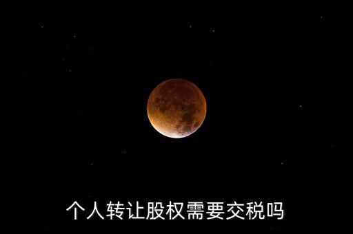 股東個(gè)人股權(quán)轉(zhuǎn)讓如何交稅嗎，個(gè)人轉(zhuǎn)讓股權(quán)需要交稅嗎
