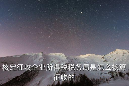 稅局核定稅目如何核定，核定征收企業(yè)所得稅稅務局是怎么核算征收的