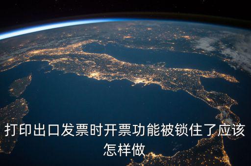 如何解鎖稅收的職能，打印出口發(fā)票時開票功能被鎖住了應(yīng)該怎樣做