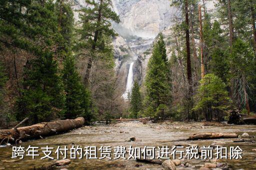 跨年租賃收入如何納稅，跨年支付的租賃費(fèi)如何進(jìn)行稅前扣除