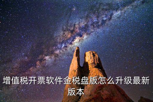 如何進(jìn)入開票系統(tǒng)升級，增值稅開票軟件金稅盤版怎么升級最新版本