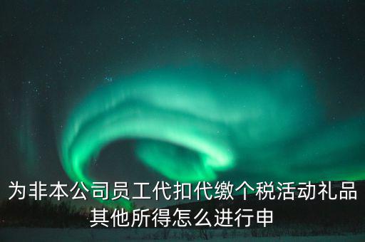 其他所得如何申報個稅，為非本公司員工代扣代繳個稅活動禮品其他所得怎么進(jìn)行申
