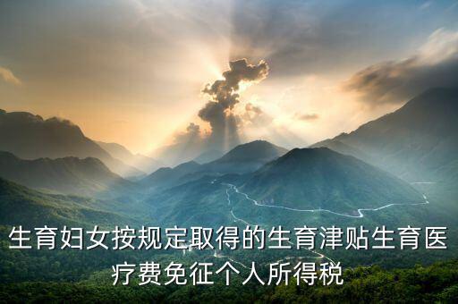 生育津貼如何免稅，的工資薪金所得中包含了免稅的生育補(bǔ)貼怎么算個(gè)稅