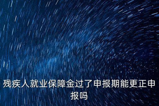 如何更正申報(bào)殘疾人保障金，殘保金申報(bào)錯(cuò)誤怎么更改